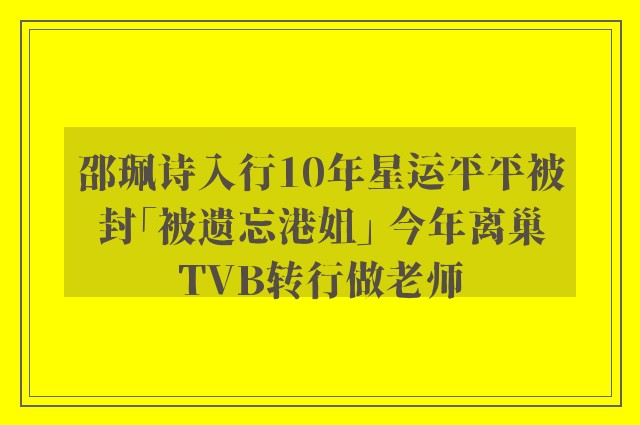 邵珮诗入行10年星运平平被封「被遗忘港姐」 今年离巢TVB转行做老师