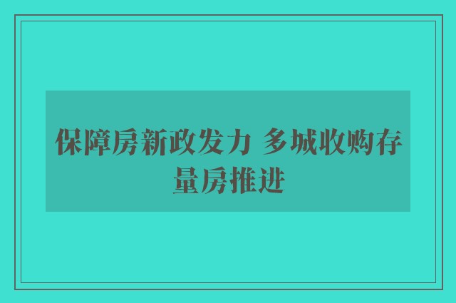 保障房新政发力 多城收购存量房推进