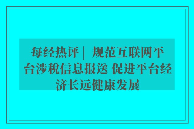 每经热评 |  规范互联网平台涉税信息报送 促进平台经济长远健康发展