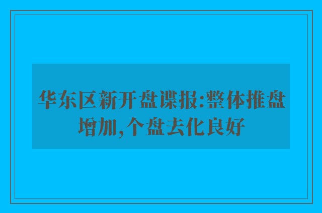 华东区新开盘谍报:整体推盘增加,个盘去化良好