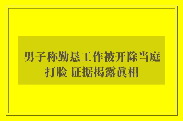 男子称勤恳工作被开除当庭打脸 证据揭露真相