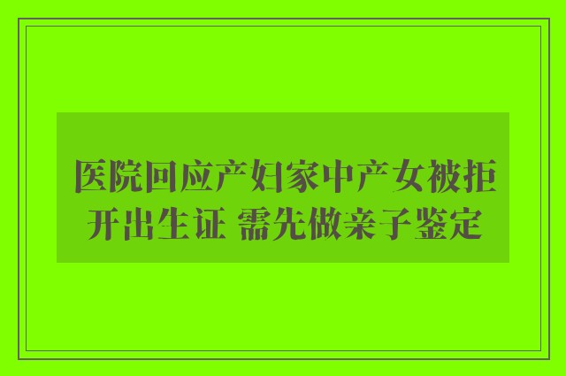 医院回应产妇家中产女被拒开出生证 需先做亲子鉴定