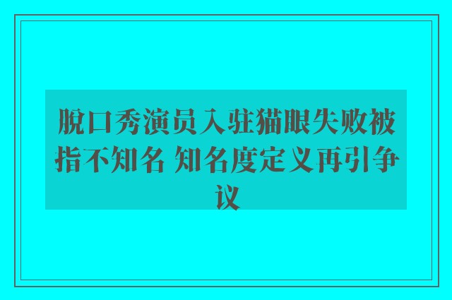 脱口秀演员入驻猫眼失败被指不知名 知名度定义再引争议