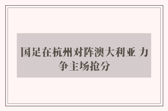 国足在杭州对阵澳大利亚 力争主场抢分