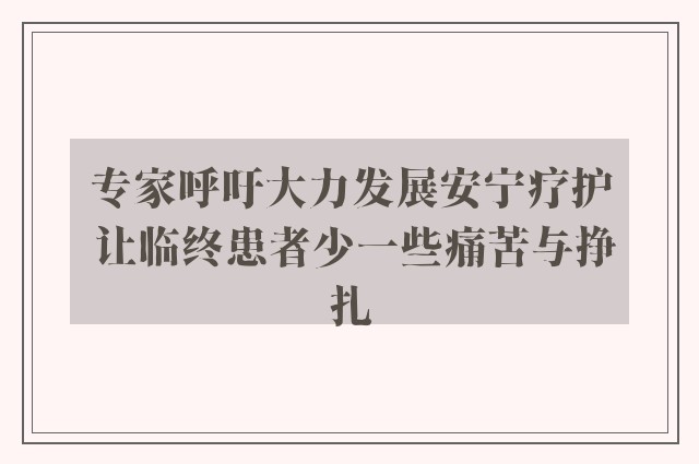 专家呼吁大力发展安宁疗护 让临终患者少一些痛苦与挣扎