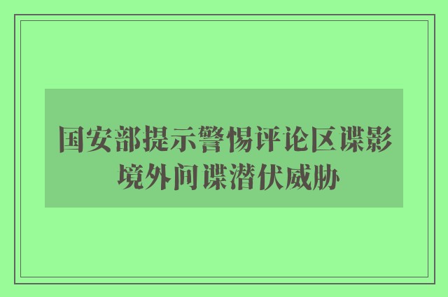 国安部提示警惕评论区谍影 境外间谍潜伏威胁