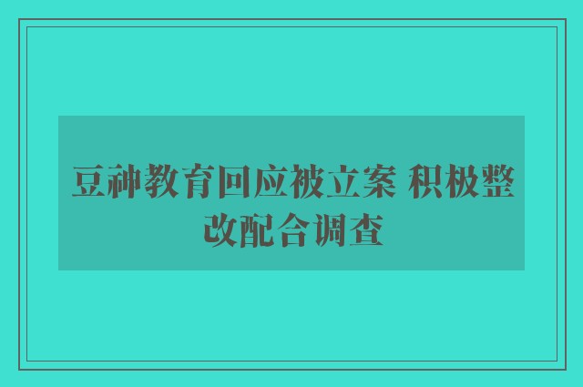 豆神教育回应被立案 积极整改配合调查