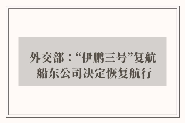 外交部：“伊鹏三号”复航 船东公司决定恢复航行