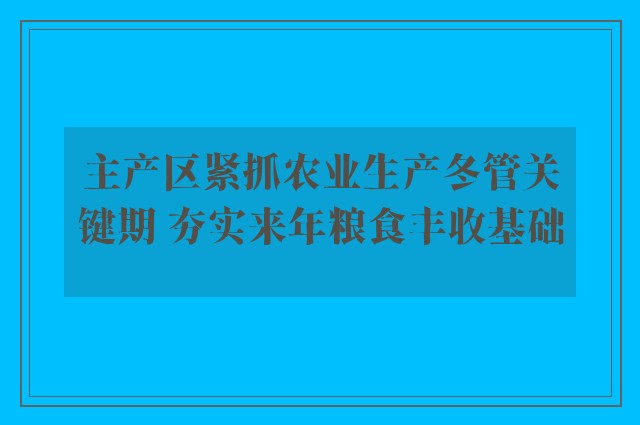 主产区紧抓农业生产冬管关键期 夯实来年粮食丰收基础