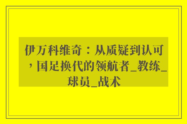 伊万科维奇：从质疑到认可，国足换代的领航者_教练_球员_战术