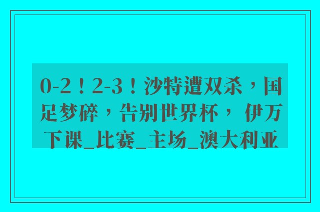 0-2！2-3！沙特遭双杀，国足梦碎，告别世界杯， 伊万下课_比赛_主场_澳大利亚