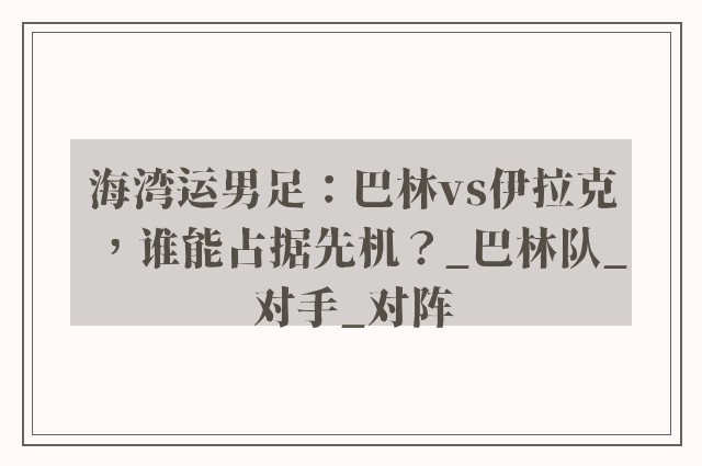 海湾运男足：巴林vs伊拉克，谁能占据先机？_巴林队_对手_对阵