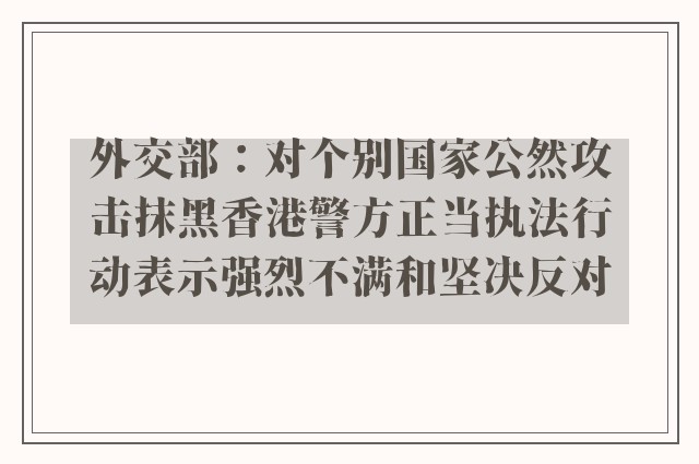 外交部：对个别国家公然攻击抹黑香港警方正当执法行动表示强烈不满和坚决反对