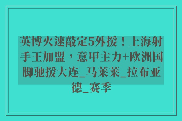 英博火速敲定5外援！上海射手王加盟，意甲主力+欧洲国脚驰援大连_马莱莱_拉布亚德_赛季