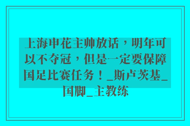 上海申花主帅放话，明年可以不夺冠，但是一定要保障国足比赛任务！_斯卢茨基_国脚_主教练