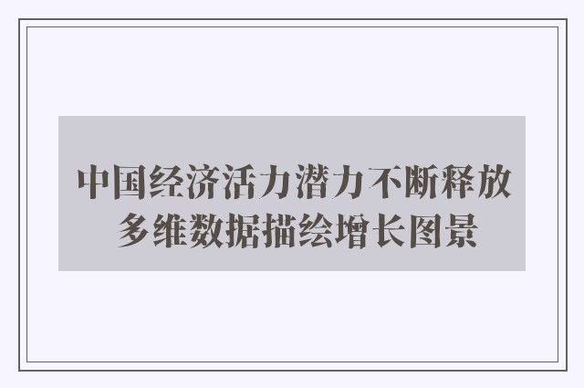 中国经济活力潜力不断释放 多维数据描绘增长图景