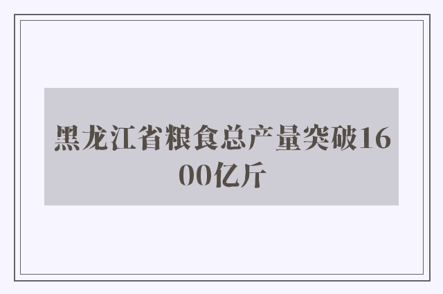 黑龙江省粮食总产量突破1600亿斤