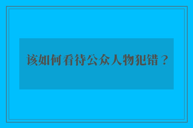 该如何看待公众人物犯错？