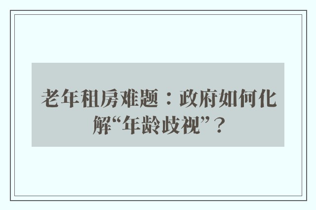 老年租房难题：政府如何化解“年龄歧视”？