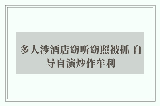 多人涉酒店窃听窃照被抓 自导自演炒作牟利