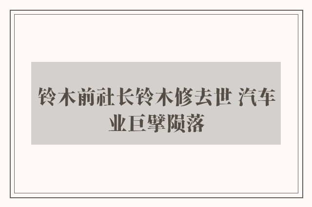 铃木前社长铃木修去世 汽车业巨擘陨落