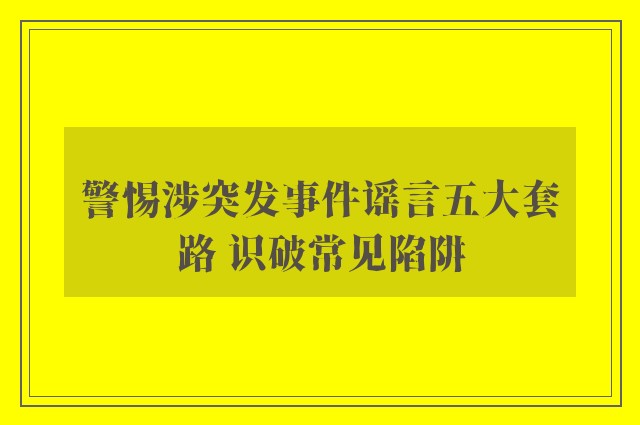 警惕涉突发事件谣言五大套路 识破常见陷阱