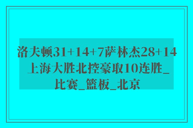 洛夫顿31+14+7萨林杰28+14 上海大胜北控豪取10连胜_比赛_篮板_北京