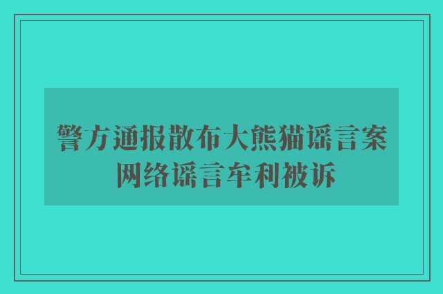 警方通报散布大熊猫谣言案 网络谣言牟利被诉