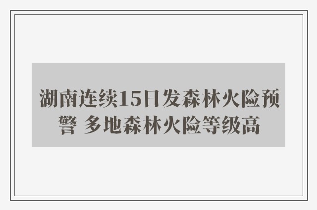 湖南连续15日发森林火险预警 多地森林火险等级高