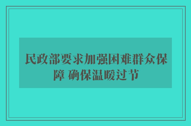 民政部要求加强困难群众保障 确保温暖过节