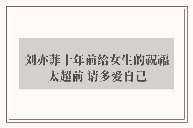 刘亦菲十年前给女生的祝福太超前 请多爱自己