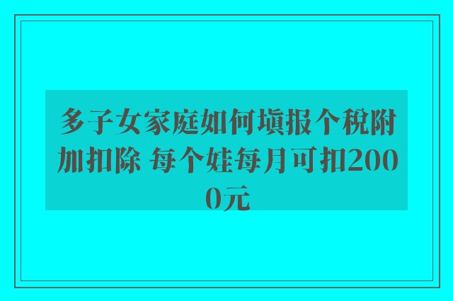 多子女家庭如何填报个税附加扣除 每个娃每月可扣2000元