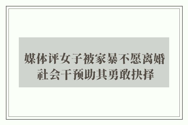 媒体评女子被家暴不愿离婚 社会干预助其勇敢抉择