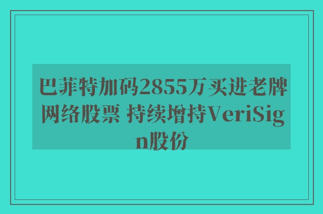 巴菲特加码2855万买进老牌网络股票 持续增持VeriSign股份