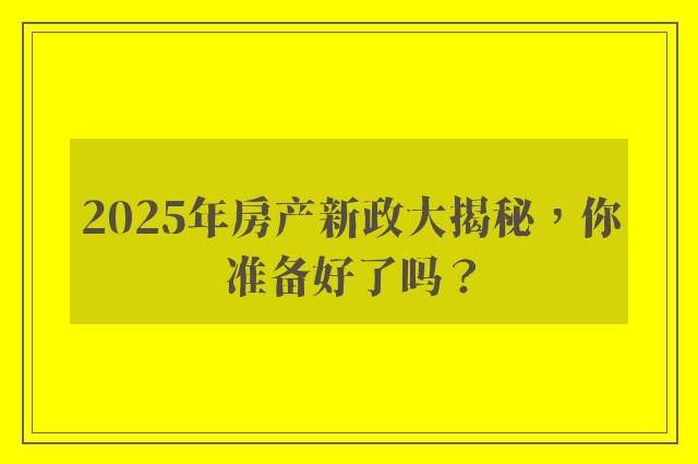 2025年房产新政大揭秘，你准备好了吗？