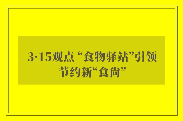 3·15观点 “食物驿站”引领节约新“食尚”