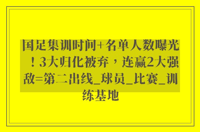 国足集训时间+名单人数曝光！3大归化被弃，连赢2大强敌=第二出线_球员_比赛_训练基地