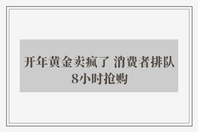 开年黄金卖疯了 消费者排队8小时抢购