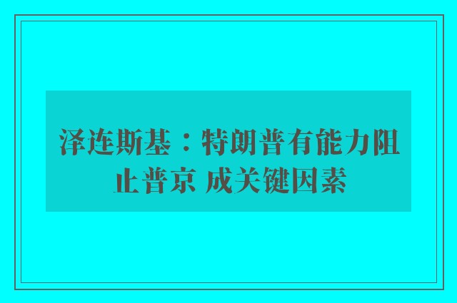 泽连斯基：特朗普有能力阻止普京 成关键因素