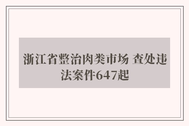 浙江省整治肉类市场 查处违法案件647起