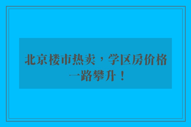 北京楼市热卖，学区房价格一路攀升！