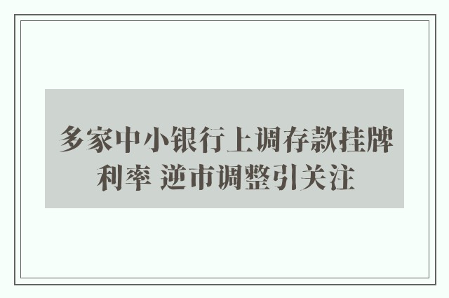 多家中小银行上调存款挂牌利率 逆市调整引关注