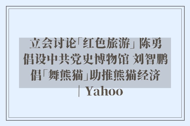 立会讨论「红色旅游」 陈勇倡设中共党史博物馆 刘智鹏倡「舞熊猫」助推熊猫经济｜Yahoo