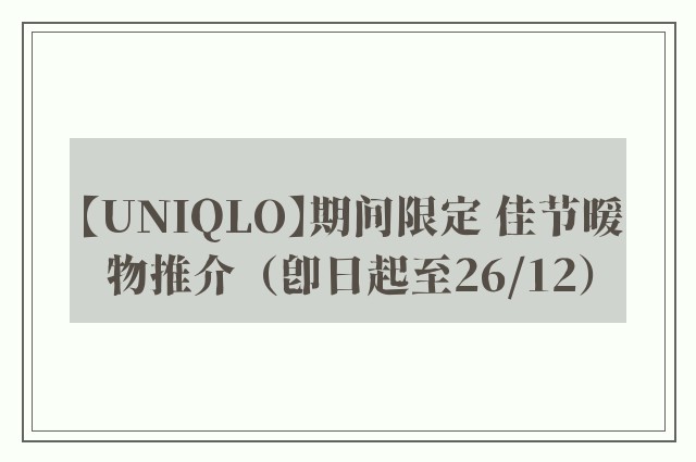 【UNIQLO】期间限定 佳节暖物推介（即日起至26/12）