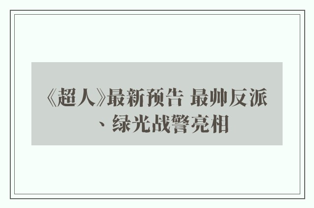 《超人》最新预告 最帅反派、绿光战警亮相