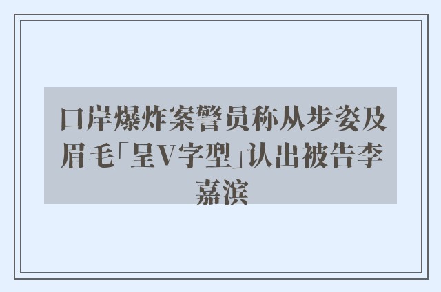 口岸爆炸案警员称从步姿及眉毛「呈V字型」认出被告李嘉滨