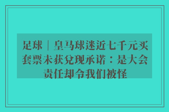 足球｜皇马球迷近七千元买套票未获兑现承诺：是大会责任却令我们被怪