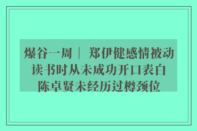 爆谷一周｜ 郑伊健感情被动 读书时从未成功开口表白 陈卓贤未经历过樽颈位