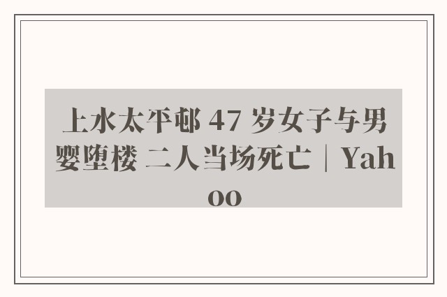 上水太平邨 47 岁女子与男婴堕楼 二人当场死亡︱Yahoo