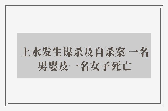 上水发生谋杀及自杀案 一名男婴及一名女子死亡